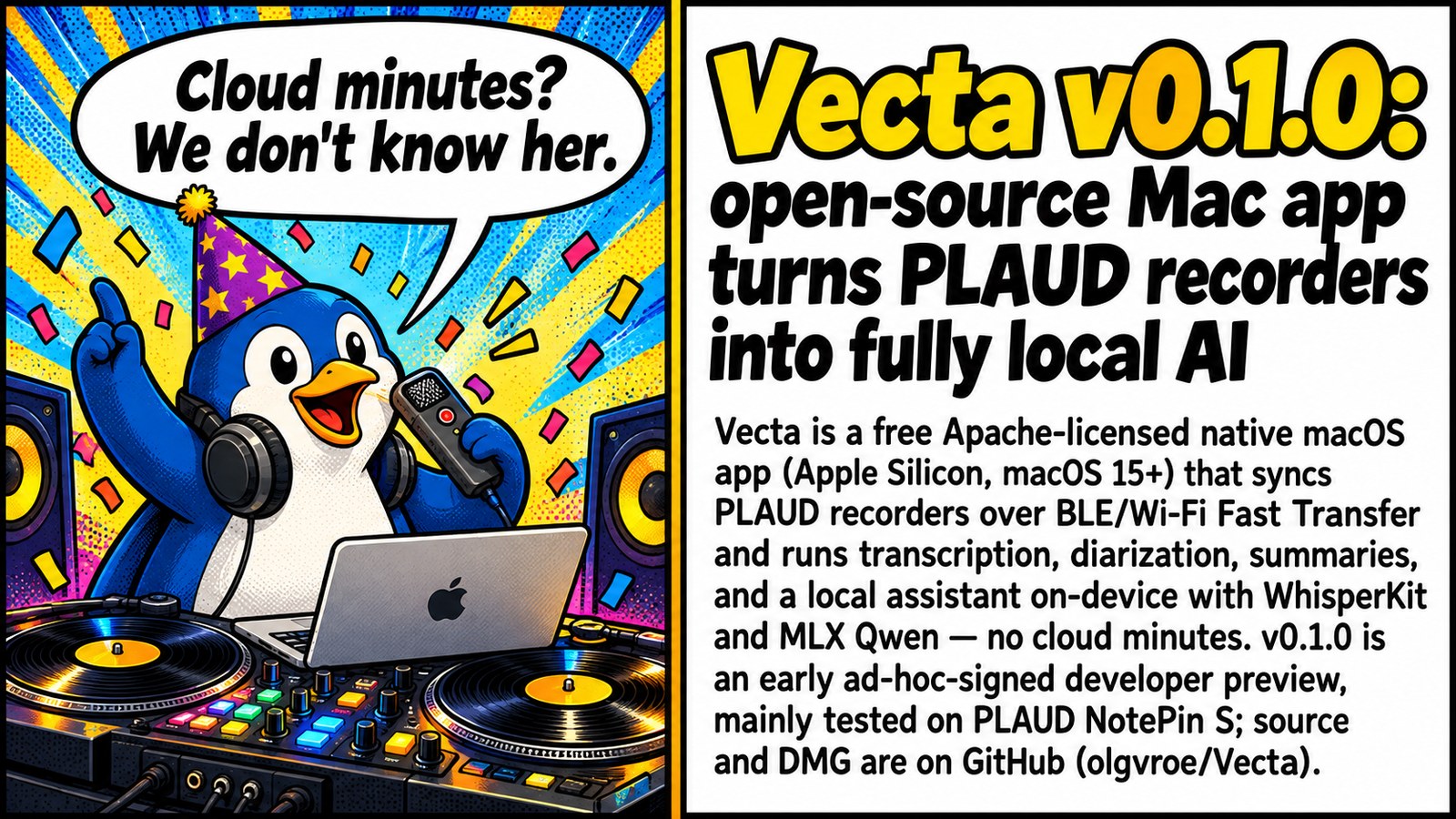 Vecta v0.1.0: open-source Mac app turns PLAUD recorders into fully local AI Vecta v0.1.0: open-source Mac app turns PLAUD recorders into fully local AI โ ๐๏ธ PLAUD without the 300-minute tax. Mac does the AI, recorder just records โจ